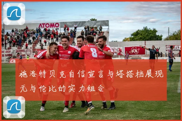 施洛特贝克自信宣言与塔搭档展现无与伦比的实力组合