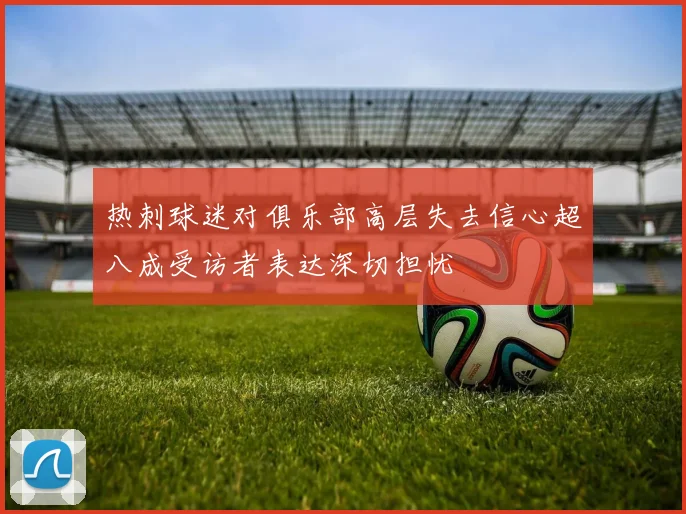 热刺球迷对俱乐部高层失去信心超八成受访者表达深切担忧